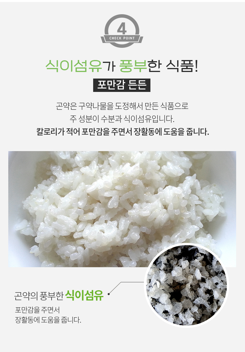 곤약으로 만든 저칼로리 식이섬유 풍부한 포만감 든든 식품 소개 : 식이섬유가 풍부한 식품! 포만감 든든 곤약의 구아나물을 도정해서 만든 식품으로 주성분이 수분과 식이섬유입니다. 칼로리가 적어 포만감을 주면서 장활동에 도움을 줍니다.