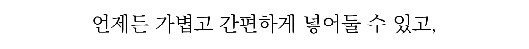 간편하게 넣어둘 수 있는 제품에 대한 설명 : 언제든 가볍고 간편하게 넣어둘 수 있고,