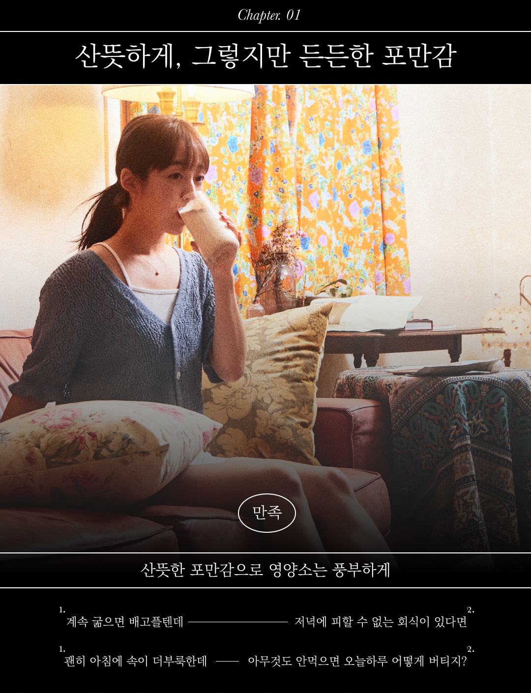 책 챕터 1의 시작 페이지: 산뜻하게, 그렇지만 든든한 포만감 : Chapter 01 산뜻하게, 그렇지만 든든한 포만감 만족 산뜻한 포만감으로 영양소는 풍부하게