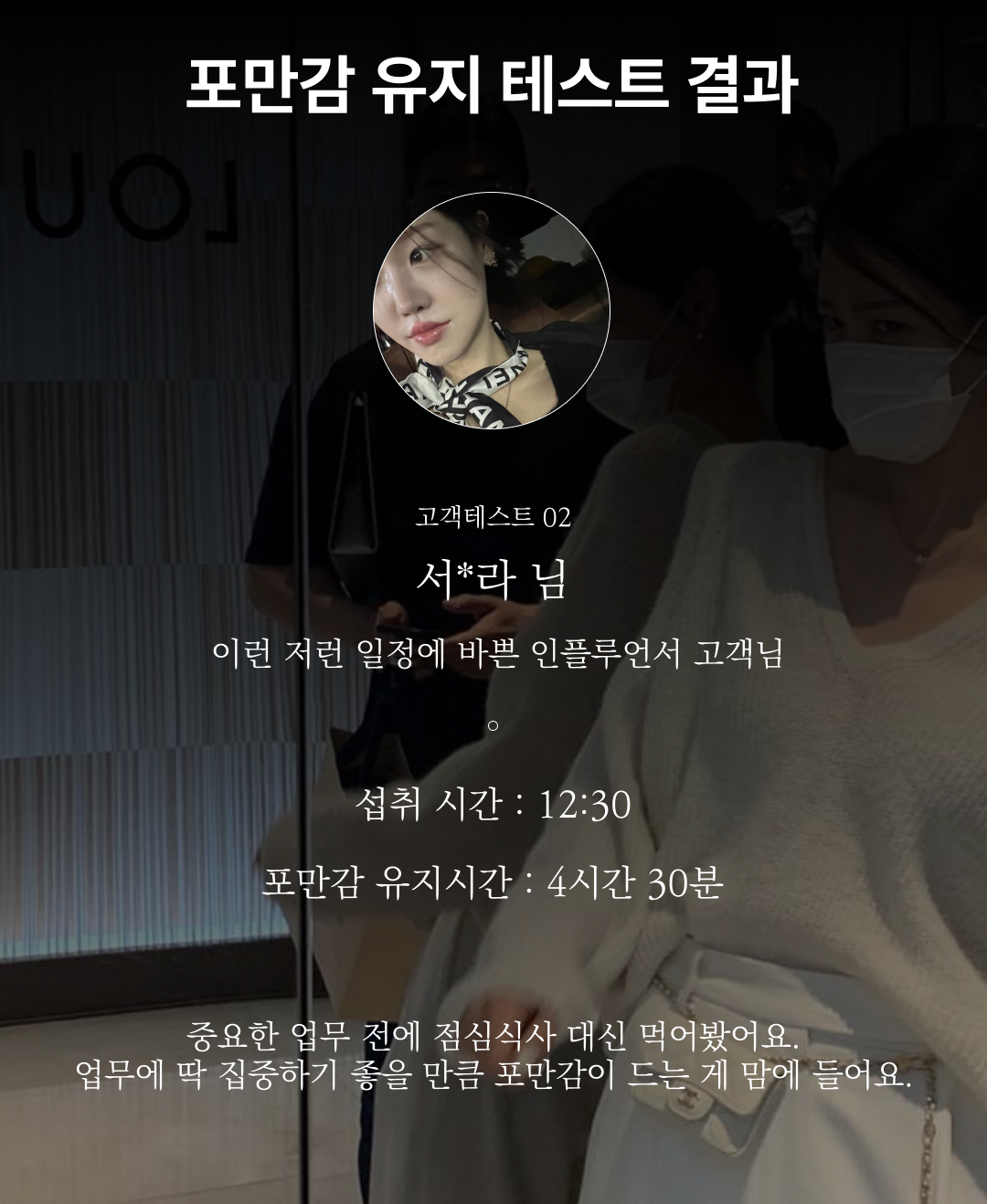 포만감 유지 테스트 결과 공유 : 포만감 유지 테스트 결과 고객테스트 02 서*라 님 접취 시간: 12:30 포만감 유지시간: 4시간 30분