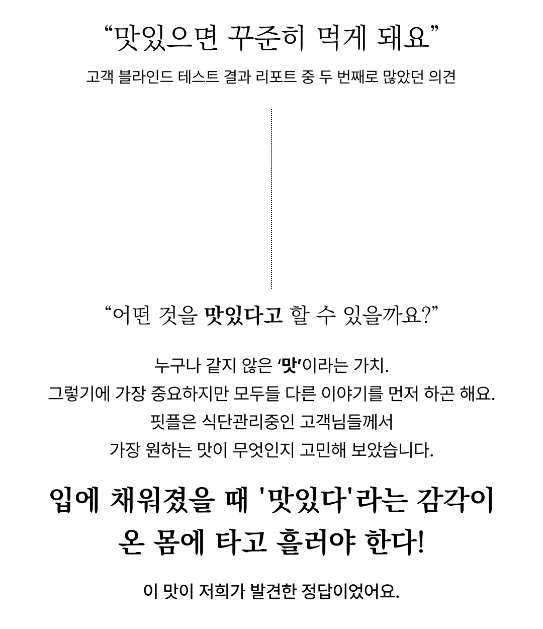 맛있는 음식에 대한 생각과 감각의 중요성 : 맛있으면 꾸준히 먹게 돼요 고객 블라인드 테스트 결과 리포트 중 두 번째로 많았던 의견
