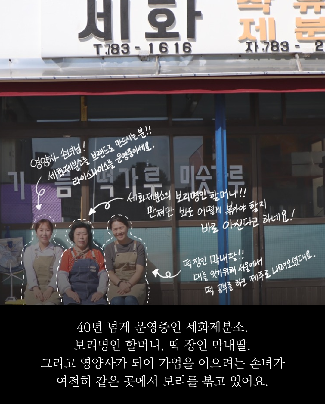 세화제분소의 40년 역사와 3대에 걸친 가업 계승 : 세화제분소. 40년 넘게 운영중인 세화제분소. 보리명인 할머니, 떡 장인 막내딸.