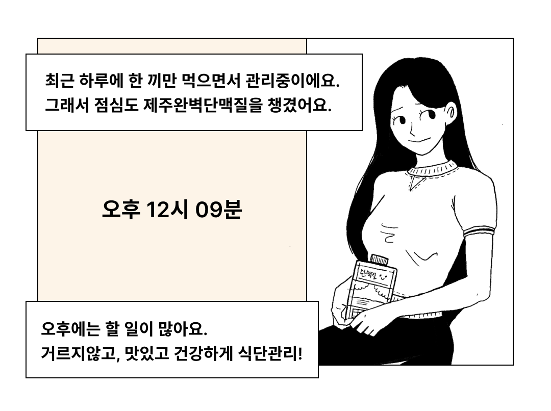 식단 관리와 건강한 식습관에 대한 만화 이미지 : 최근 하루에 한 끼만 먹으면서 관리중이에요. 그래서 점심도 제주완벽단백질을 챙겼어요. 오후 12시 09분 오후에는 할 일이 많아요. 거르지않고, 맛있고 건강하게 식단관리!