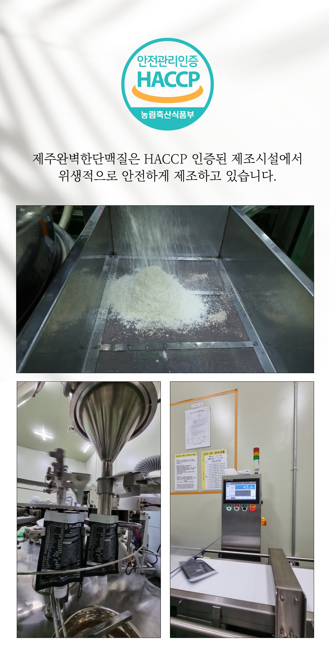 HACCP 인증 식품 제조 시설 및 공정 소개 : 안전관리인증 HACCP 농림축산식품부 제주완벽한단맥질은 HACCP 인증된 제조시설에서 위생적으로 안전하게 제조하고 있습니다.