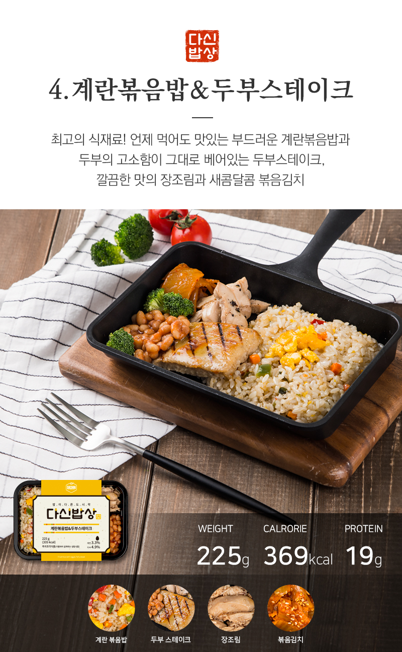 계란볶음밥과 두부스테이크 건강식 도시락 소개 : 4. 계란볶음밥&두부스테이크 최고의 식재료! 언제 먹어도 맛있는 부드러운 계란볶음밥과 두부의 고소함이 그대로 베어있는 두부스테이크, 깔끔한 맛의 장조림과 새콤달콤 볶음김치