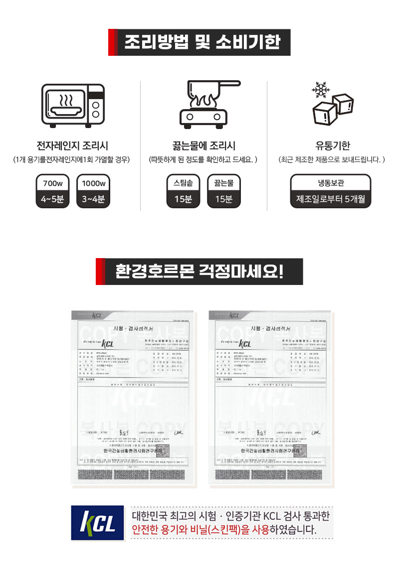 식품 조리 및 보관 방법 안내와 KCL 검사 인증서 : 조리방법 및 소비기한 전자레인지 조리시 끓는물에 조리시 유통기한 한경호르몬 검정마세요! KCL 검사 통과한 안전한 용기와 비닐을 사용하였습니다.