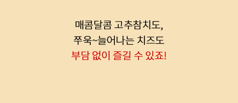 부담 없이 즐길 수 있는 음식에 대한 문구 : 매콤달콤 고추참치도, 푸욱~늘어나는 치즈도 부담 없이 즐길 수 있죠!