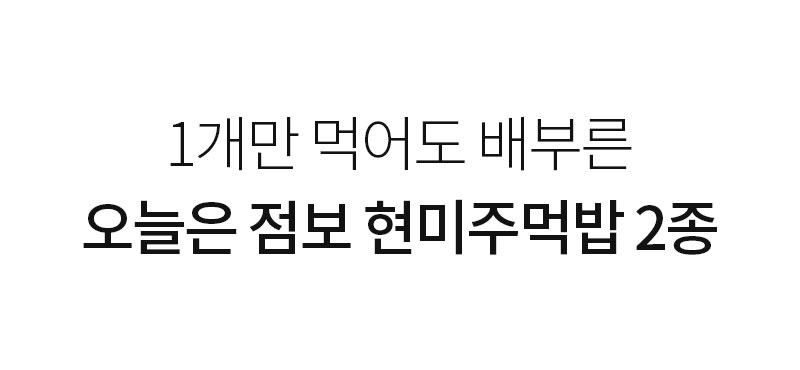 점보 현미주먹밥 2종 홍보 문구 : 1개만 먹어도 배부른 오늘은 점보 현미주먹밥 2종