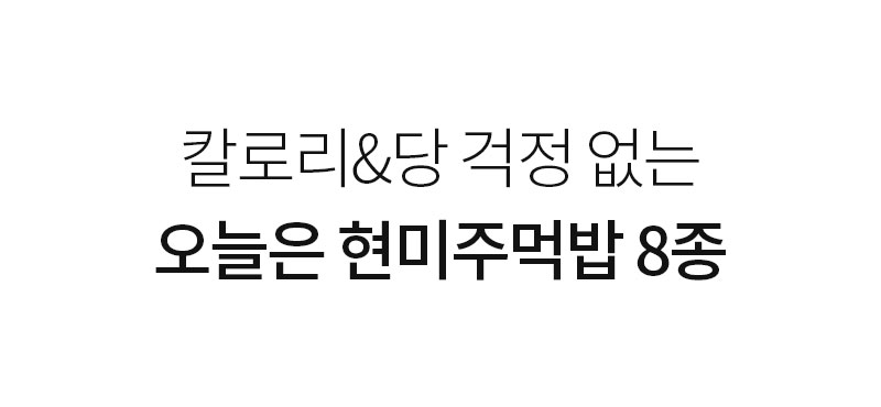 칼로리와 당 걱정 없는 현미주먹밥 소개 : 칼로리&당 걱정 없는 오늘은 현미주먹밥 8종