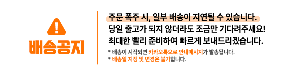 배송 지연 안내 공지 : 배송공지 주문 폭주 시, 일부 배송이 지연될 수 있습니다. 당일 출고가 되지 않더라도 조금만 기다려주세요!