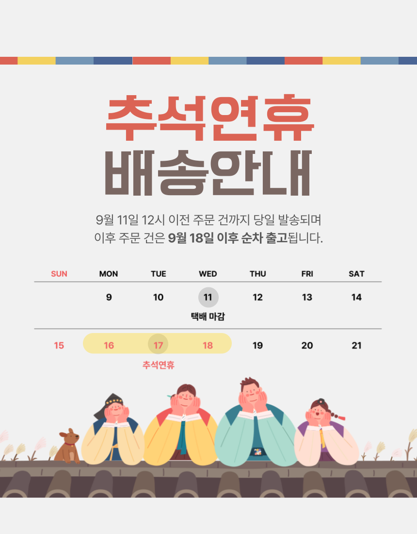 추석 연휴 배송 안내 및 일정 공지 : 추석연휴 배송안내 9월 11일 12시 이전 주문 건까지 당일 발송되며 이후 주문 건은 9월 18일 이후 순차 출고됩니다.