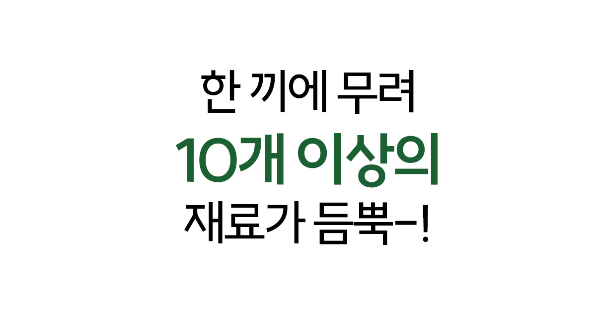 10개 이상의 재료가 들어간 음식에 대한 문구 : 한 끼에 무려 10개 이상의 재료가 듬뿍-!