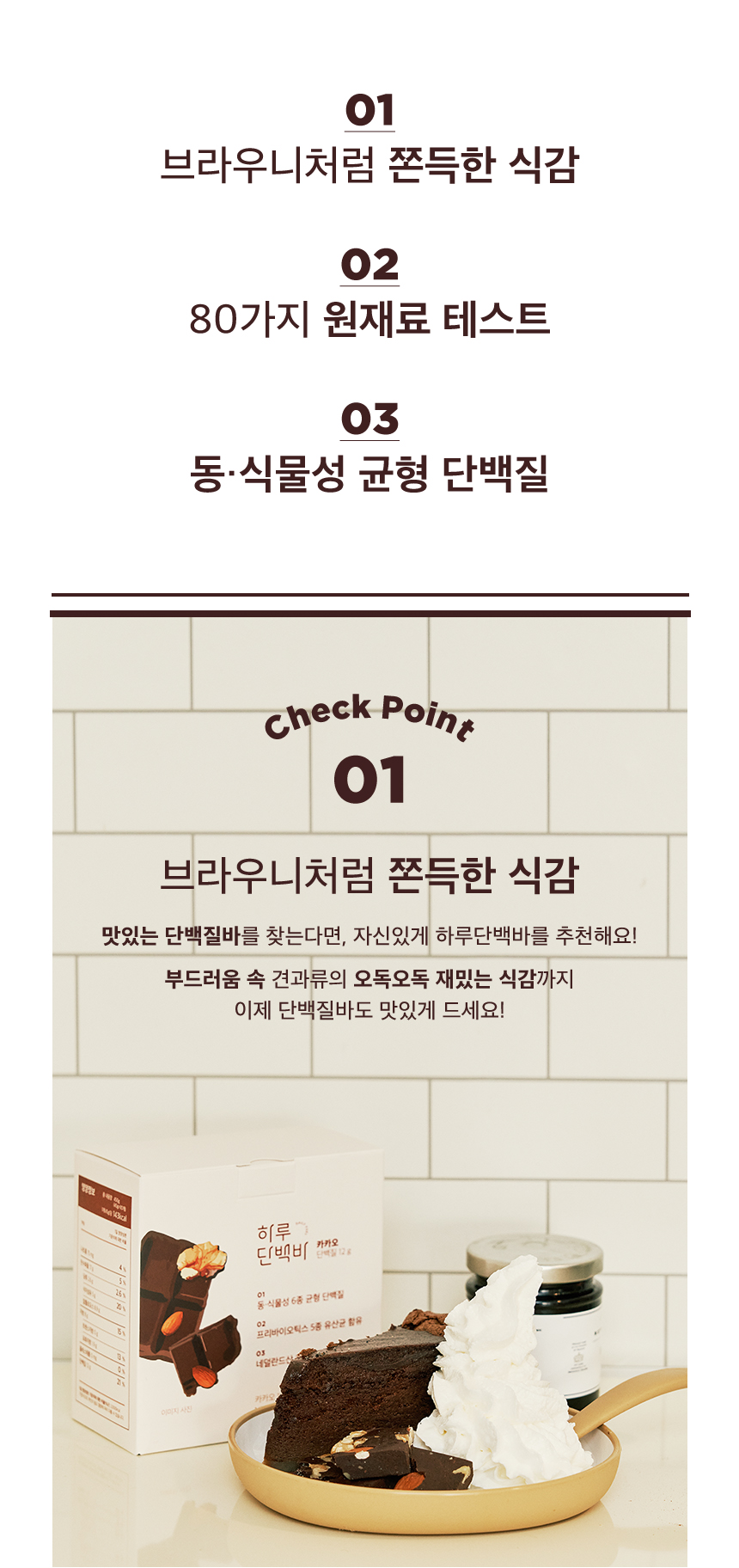브라우니처럼 쫀득한 식감의 단백질 바 소개 : 01 브라우니처럼 쫀득한 식감 02 80가지 원재료 테스트 03 동·식물성 균형 단백질 Check Point 01 브라우니처럼 쫀득한 식감