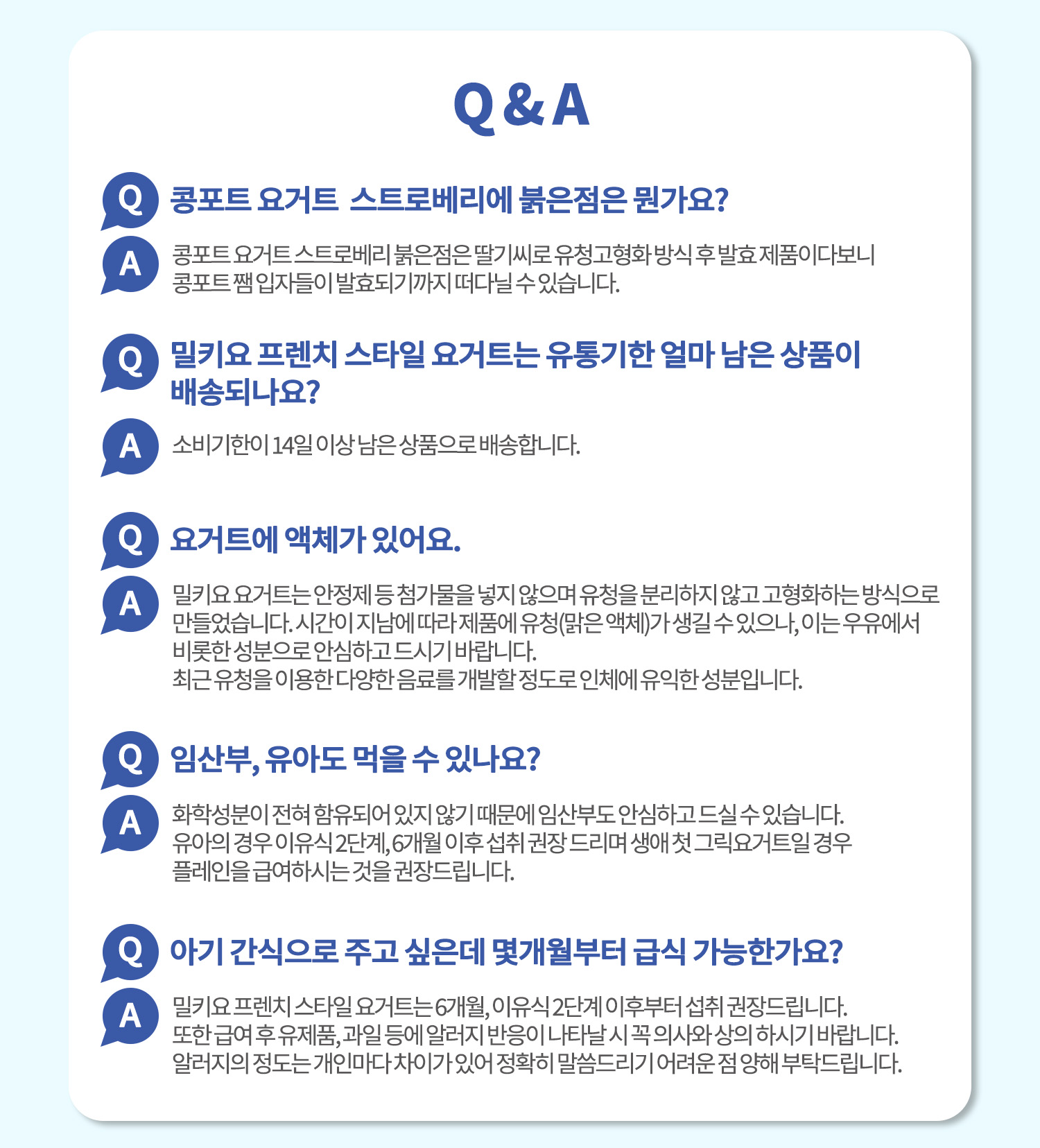 요거트 제품에 대한 Q&A : Q&A 콩포트 요거트 스트로베리에 붉은점은 뭔가요? 콩포트 요거트 스트로베리 붉은점은 딸기씨로 유청고형화 방식 후 발효 제품이다보니 콩포트 팥입자들이 발효되기까지 떠다닐 수 있습니다.