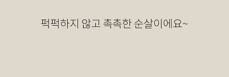 부드러운 순살에 대한 설명 : 펙펙하지 않고 촉촉한 순살이에요~