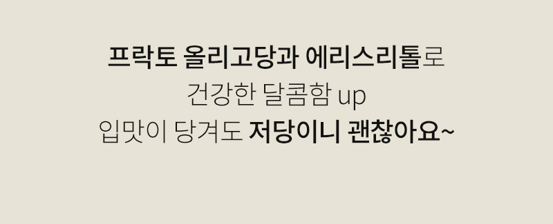프락토올리고당과 에리스리톨로 만든 저당 제품 광고 : 프락토 올리고당과 에리스리톨로 건강한 달콤함 up 입맛이 당겨도 저당이니 괜찮아요~