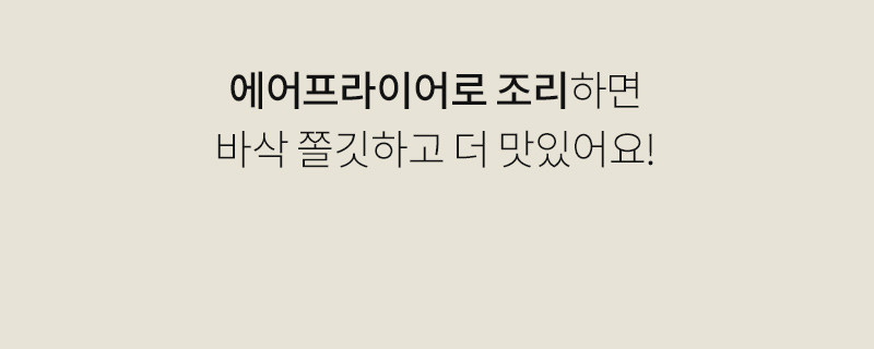 에어프라이어 조리의 장점을 설명하는 텍스트 : 에어프라이어로 조리하면 바삭 쫄깃하고 더 맛있어요!