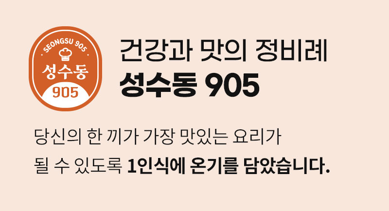 성수동 905 브랜드 소개 이미지 : 건강과 맛의 정비례 성수동 905 당신의 한 끼가 가장 맛있는 요리가 될 수 있도록 1인식에 온기를 담았습니다.