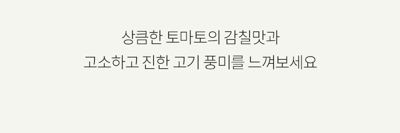 토마토의 감칠맛과 고기 풍미를 강조하는 문구 : 상큼한 토마토의 감칠맛과 고소하고 진한 고기 풍미를 느껴보세요