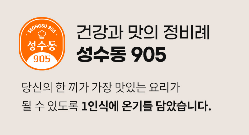 성수동 905 브랜드 소개 이미지 : 건강과 맛의 정비례 성수동 905 당신의 한 끼가 가장 맛있는 요리가 될 수 있도록 1인식에 온기를 담았습니다.